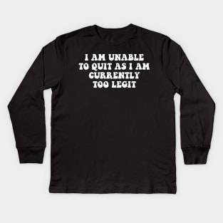 I Am Unable to Quit As I Am Currently Too Legit sarcasm Kids Long Sleeve T-Shirt